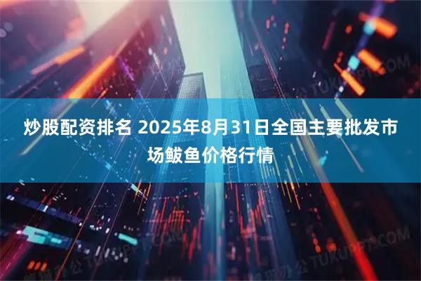 炒股配资排名 2025年8月31日全国主要批发市场鲅鱼价格行情