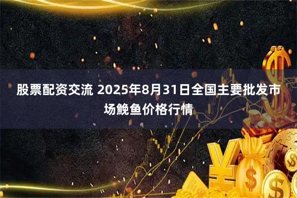 股票配资交流 2025年8月31日全国主要批发市场鮸鱼价格行情