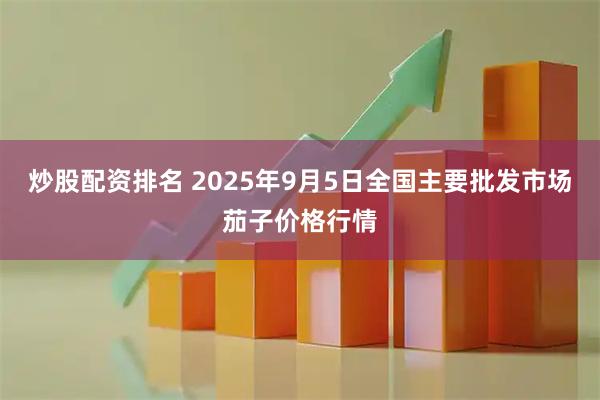 炒股配资排名 2025年9月5日全国主要批发市场茄子价格行情