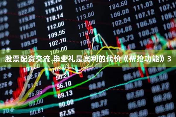 股票配资交流 毕业礼是宾利的代价《帮抢功能》3