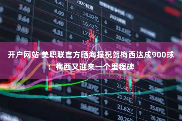 开户网站 美职联官方晒海报祝贺梅西达成900球：梅西又迎来一个里程碑