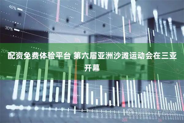 配资免费体验平台 第六届亚洲沙滩运动会在三亚开幕