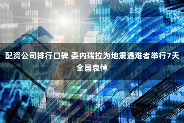 配资公司排行口碑 委内瑞拉为地震遇难者举行7天全国哀悼
