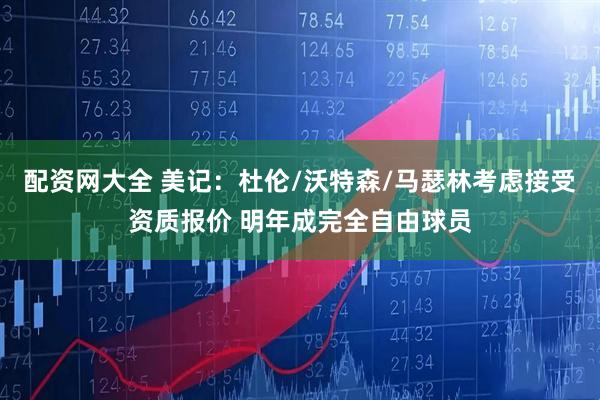 配资网大全 美记：杜伦/沃特森/马瑟林考虑接受资质报价 明年成完全自由球员