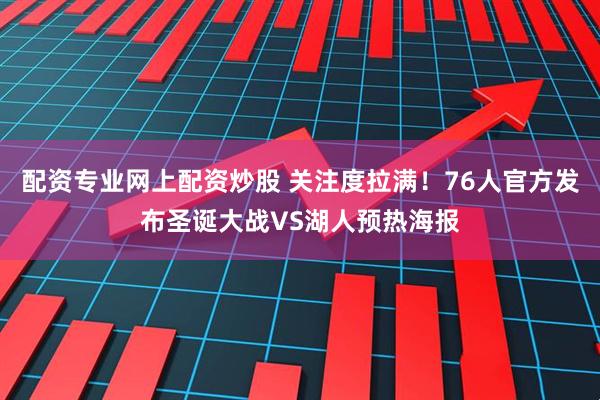 配资专业网上配资炒股 关注度拉满！76人官方发布圣诞大战VS湖人预热海报