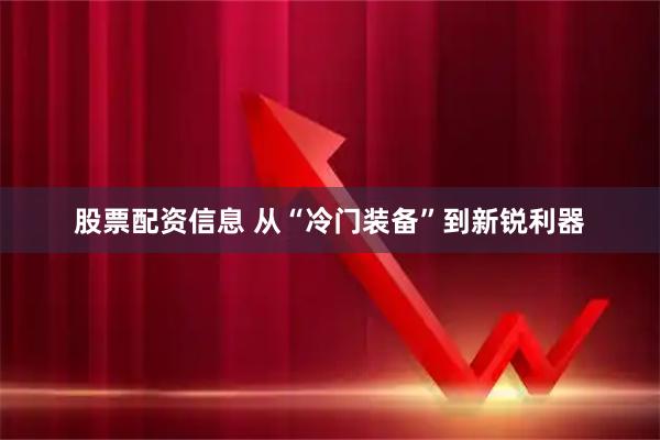 股票配资信息 从“冷门装备”到新锐利器