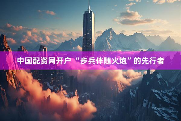 中国配资网开户 “步兵伴随火炮”的先行者